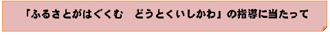 ふるさとがはぐくむ どうとくいしかわ の指導に当たって