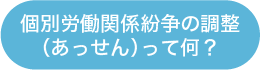 個別労働関係紛争の調整（あっせん）って何？